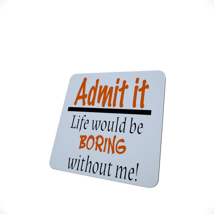 Admit It, Life Would Be Boring Without Me Hardboard Coaster Admit It, Life Would Be Boring Without Me Hardboard Coaster