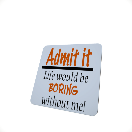 Admit It, Life Would Be Boring Without Me Hardboard Coaster Admit It, Life Would Be Boring Without Me Hardboard Coaster
